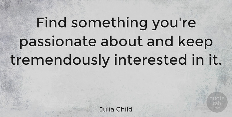 Julia Child Quote About Inspirational, Leadership, Sports: Find Something Youre Passionate About...