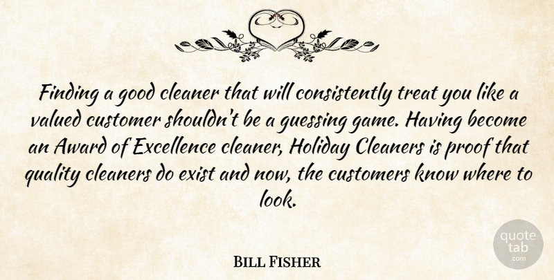Bill Fisher Quote About Award, Cleaner, Customer, Customers, Excellence: Finding A Good Cleaner That...