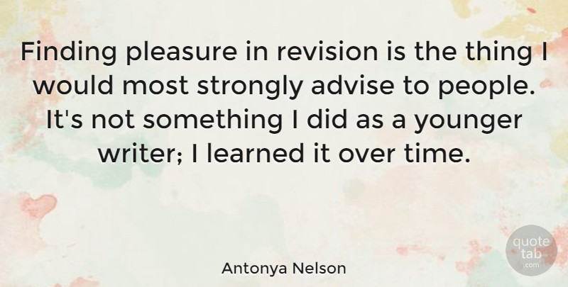 Antonya Nelson Quote About Advise, Finding, Learned, Revision, Strongly: Finding Pleasure In Revision Is...