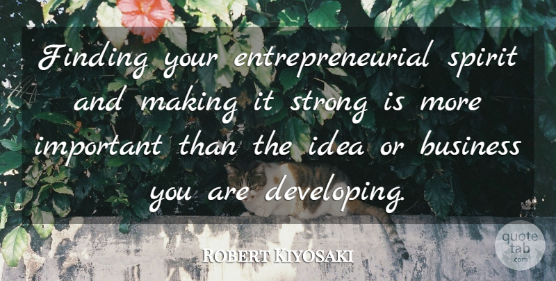 Robert Kiyosaki Quote About Strong, Ideas, Important: Finding Your Entrepreneurial Spirit And...
