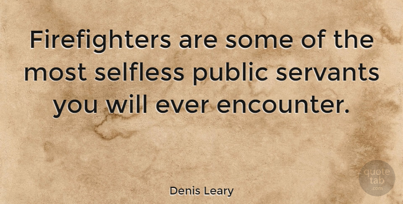Denis Leary Quote About Firefighter, Encounters, Selfless: Firefighters Are Some Of The...