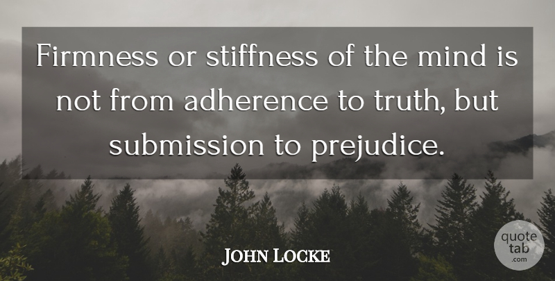 John Locke Quote About Mind, Prejudice, Adherence: Firmness Or Stiffness Of The...