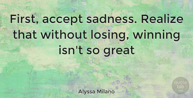 Alyssa Milano Quote About Sadness, Winning, Firsts: First Accept Sadness Realize That...