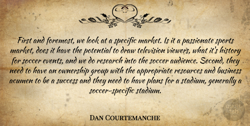 Dan Courtemanche Quote About Acumen, Business, Draw, Generally, Group: First And Foremost We Look...