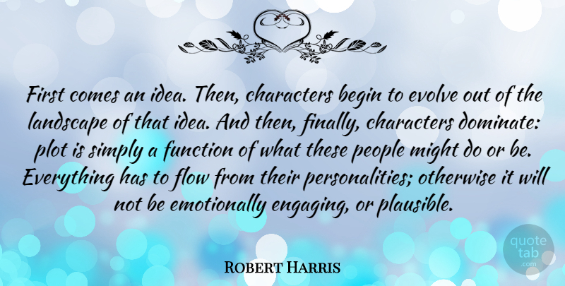 Robert Harris Quote About Character, Ideas, People: First Comes An Idea Then...
