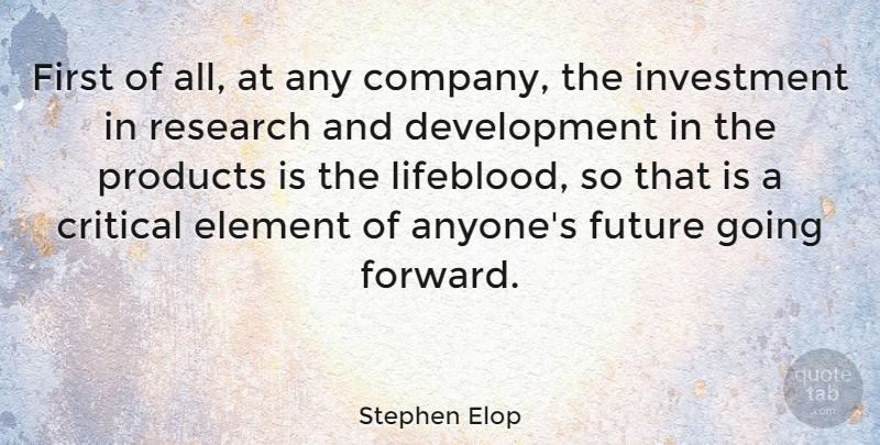 Stephen Elop Quote About Critical, Element, Future, Investment, Products: First Of All At Any...
