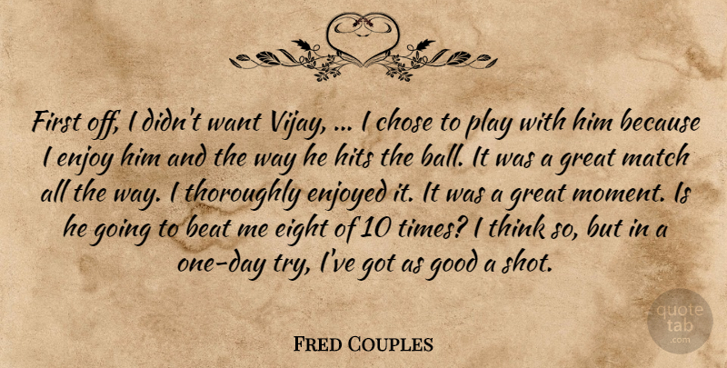 Fred Couples Quote About Beat, Chose, Eight, Enjoy, Enjoyed: First Off I Didnt Want...