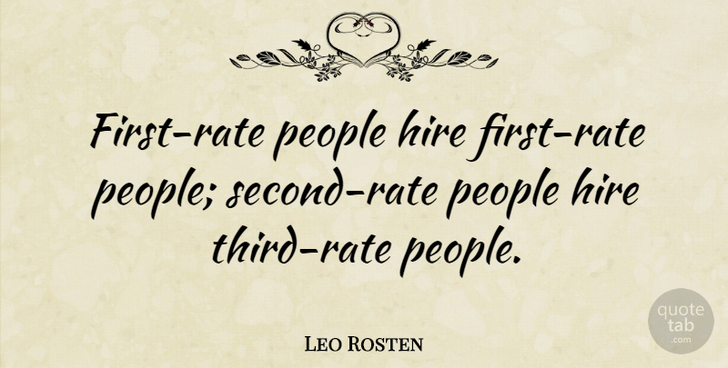 Leo Rosten Quote About Business, People, Firsts: First Rate People Hire First...
