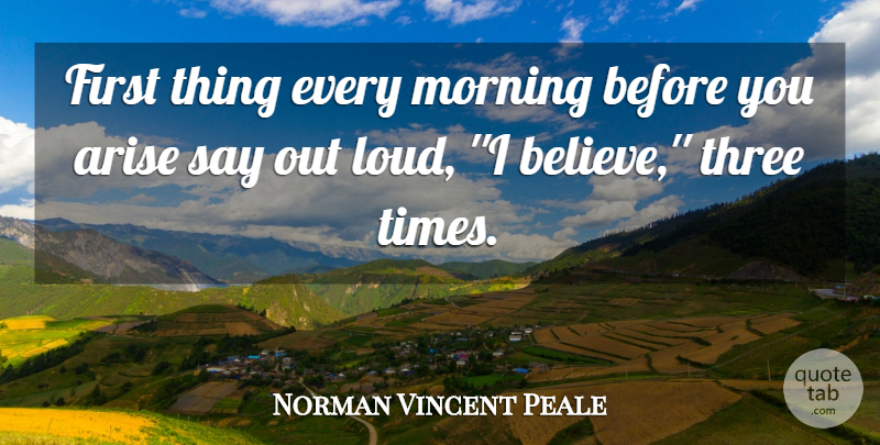 Norman Vincent Peale Quote About Arise, Belief, Morning, Three: First Thing Every Morning Before...