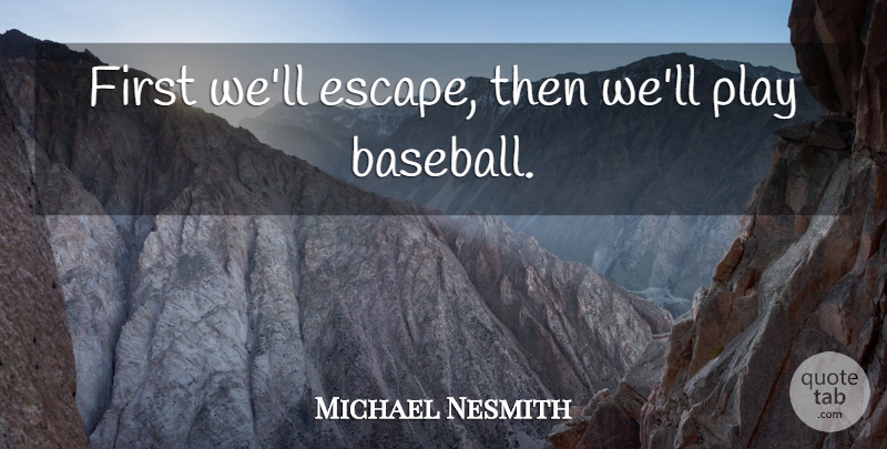 Michael Nesmith Quote About Baseball, Play, Firsts: First Well Escape Then Well...