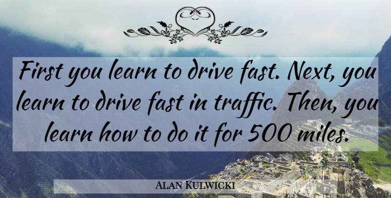 Alan Kulwicki Quote About Next, Firsts, Miles: First You Learn To Drive...
