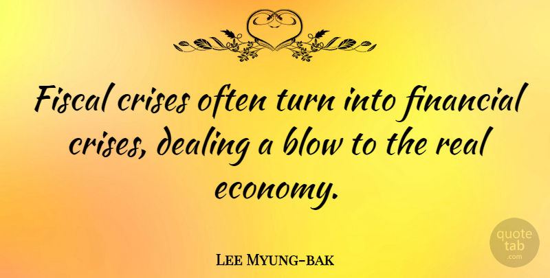 Lee Myung-bak Quote About Blow, Crises, Dealing, Fiscal: Fiscal Crises Often Turn Into...