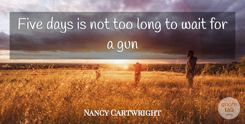 Nancy Cartwright Quote About Days, Five, Gun, Wait: Five Days Is Not Too...