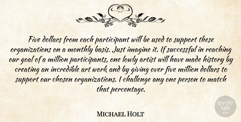 Michael Holt Quote About Artist, Challenge, Chosen, Creating, Dollars: Five Dollars From Each Participant...