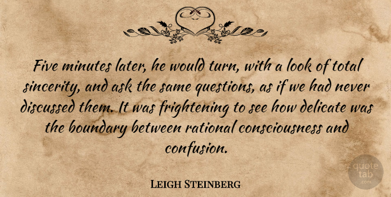 Leigh Steinberg Quote About Ask, Boundary, Consciousness, Delicate, Discussed: Five Minutes Later He Would...