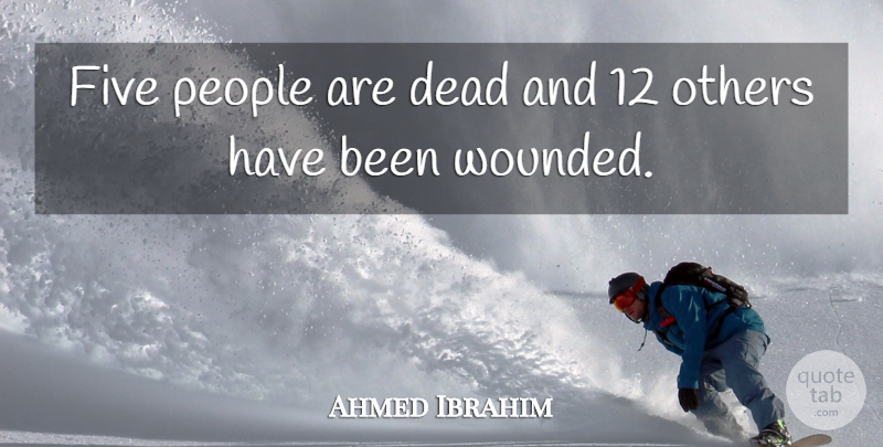 Ahmed Ibrahim Quote About Dead, Five, Others, People: Five People Are Dead And...