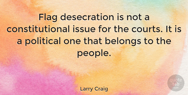 Larry Craig Quote About Issues, People, Political: Flag Desecration Is Not A...