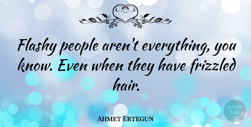 Ahmet Ertegun Quote About People: Flashy People Arent Everything You...