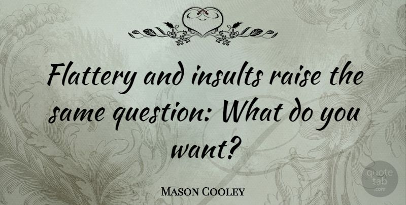 Mason Cooley Quote About Want, Insult, Flattery: Flattery And Insults Raise The...