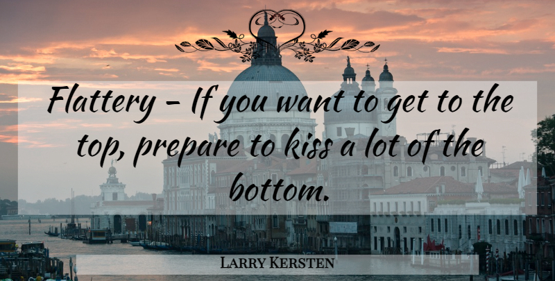 Larry Kersten Quote About Flattery, Kiss, Prepare: Flattery If You Want To...