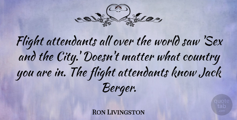 Ron Livingston Quote About Country, Sex, Cities: Flight Attendants All Over The...