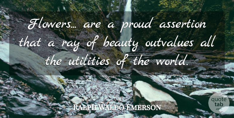 Ralph Waldo Emerson Quote About Beauty, Flower, Sunshine: Flowers Are A Proud Assertion...