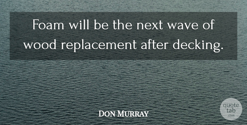 Don Murray Quote About Next, Wave, Wood: Foam Will Be The Next...