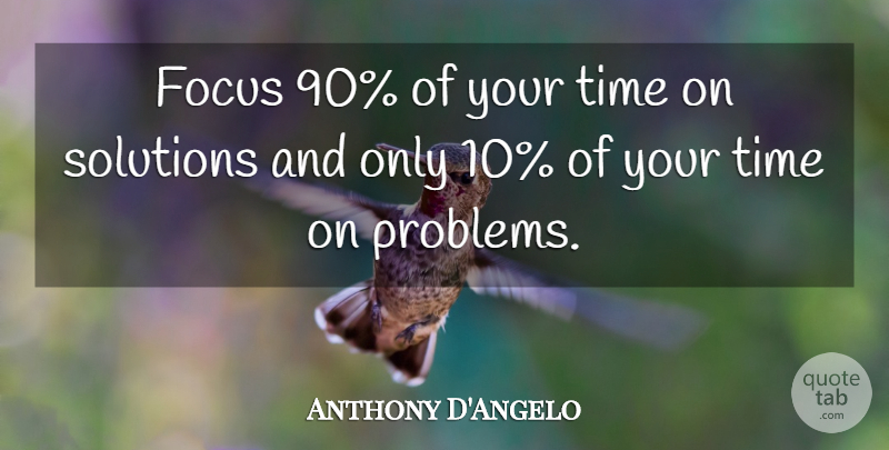 Anthony D'Angelo Quote About Focus, Quotes, Solutions, Time: Focus 90 Of Your Time...