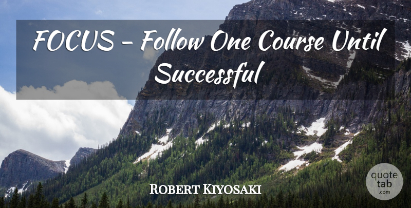 Robert Kiyosaki Quote About Inspirational, Success, Focus: Focus Follow One Course Until...