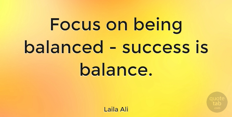Laila Ali Quote About Balanced, Success: Focus On Being Balanced Success...