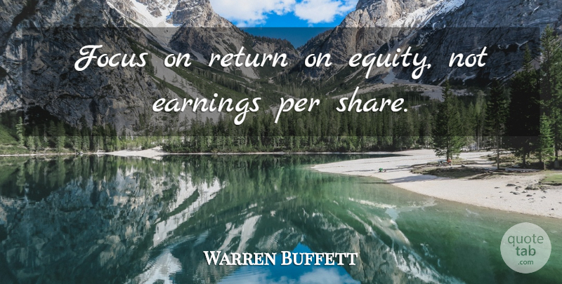 Warren Buffett Quote About Focus, Earning, Return: Focus On Return On Equity...