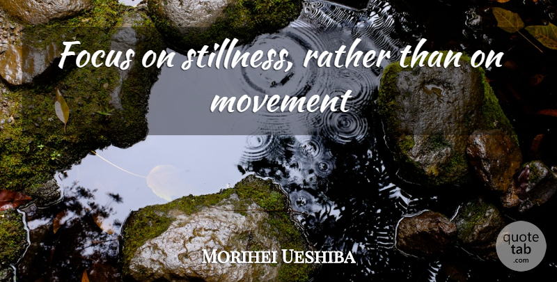 Morihei Ueshiba Quote About Focus, Movement, Stillness: Focus On Stillness Rather Than...