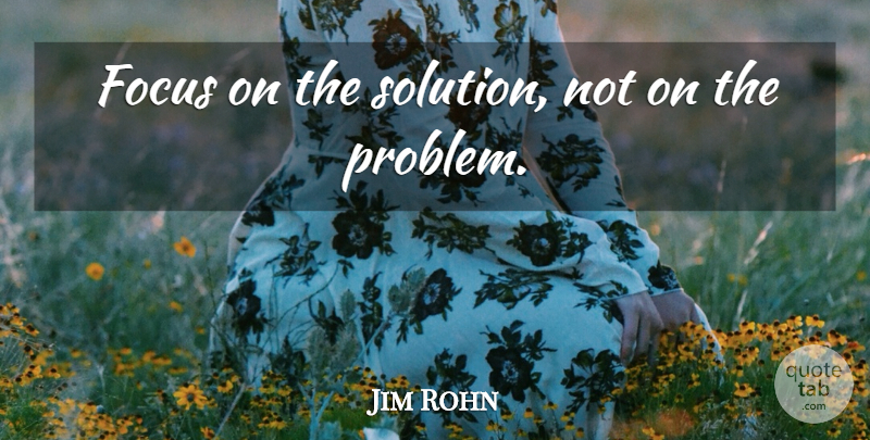 Jim Rohn Quote About Motivational, Focus, Problem: Focus On The Solution Not...
