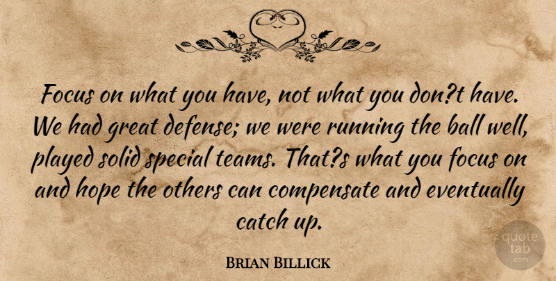 Brian Billick Quote About Ball, Catch, Compensate, Eventually, Focus: Focus On What You Have...