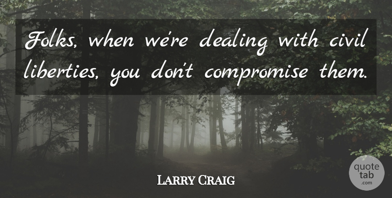 Larry Craig Quote About Civil, Compromise, Dealing: Folks When Were Dealing With...