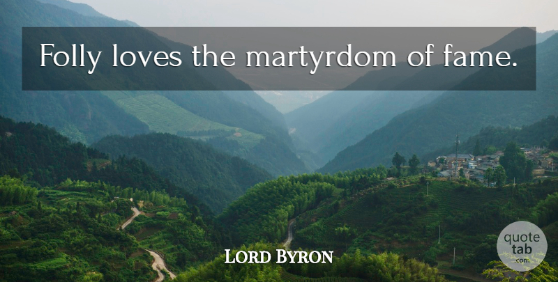 Lord Byron Quote About Fame, Folly, Martyrdom: Folly Loves The Martyrdom Of...