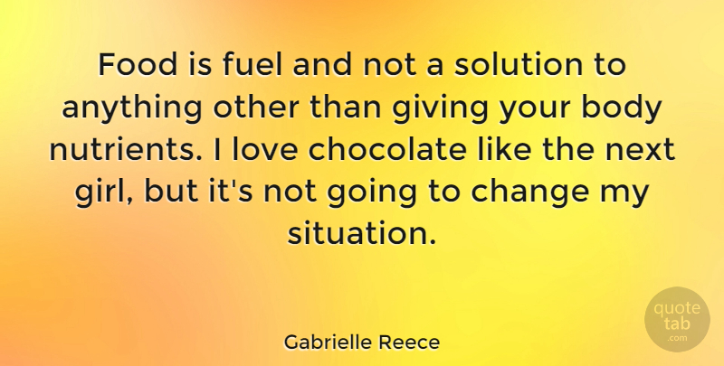 Gabrielle Reece Quote About Body, Change, Chocolate, Food, Fuel: Food Is Fuel And Not...