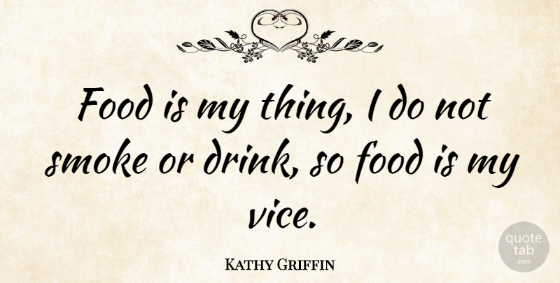 Kathy Griffin Quote About Vices, Drink, Smoke: Food Is My Thing I...