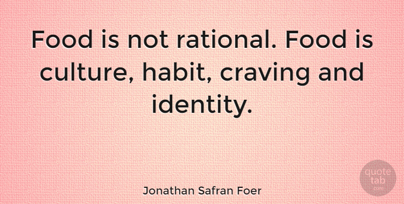 Jonathan Safran Foer Quote About Identity, Culture, Habit: Food Is Not Rational Food...