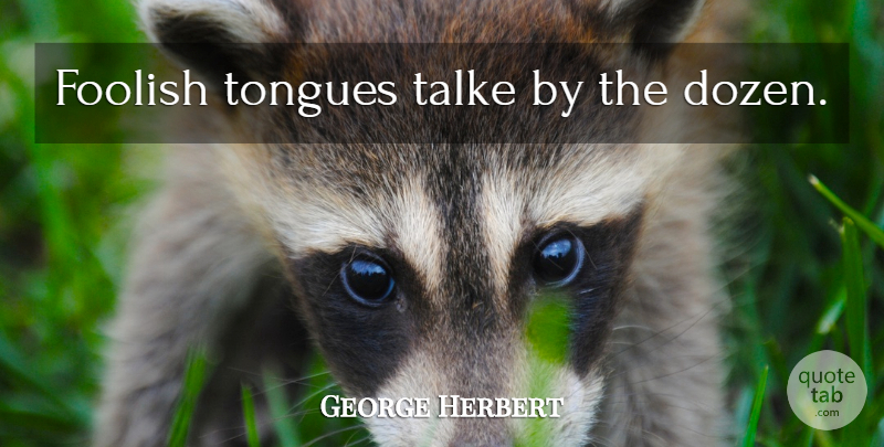 George Herbert Quote About Tongue, Dozen, Foolish: Foolish Tongues Talke By The...
