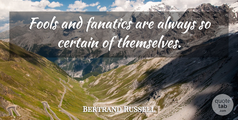 Bertrand Russell Quote About Wisest Man, Foolish Man, Thought Provoking: Fools And Fanatics Are Always...
