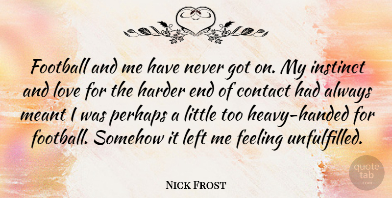 Nick Frost Quote About Contact, Harder, Instinct, Left, Love: Football And Me Have Never...