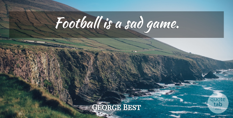 George Best Quote About Football, Games: Football Is A Sad Game...