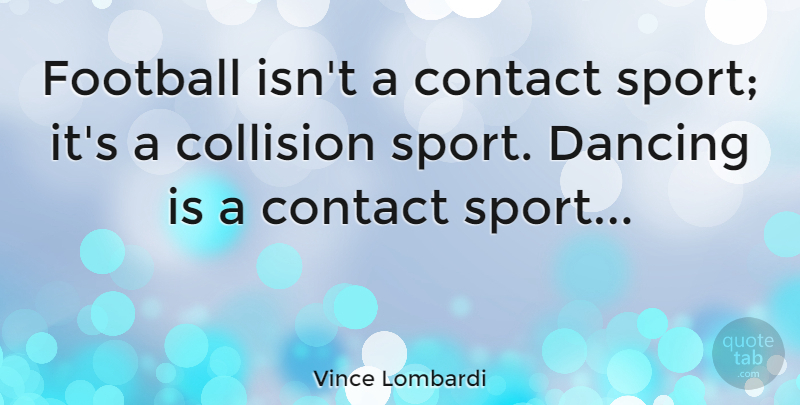 Vince Lombardi Quote About Dance, Sports, Football: Football Isnt A Contact Sport...