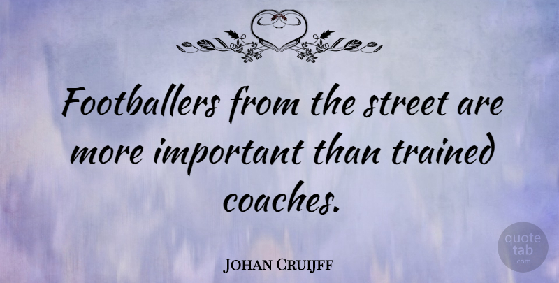 Johan Cruijff Quote About Important, Streets, Coaches: Footballers From The Street Are...