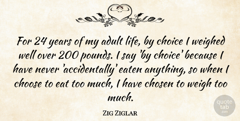 Zig Ziglar Quote About Adult, Chosen, Eaten, Life, Weighed: For 24 Years Of My...