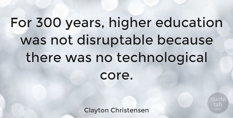 Clayton Christensen Quote About Education: For 300 Years Higher Education...