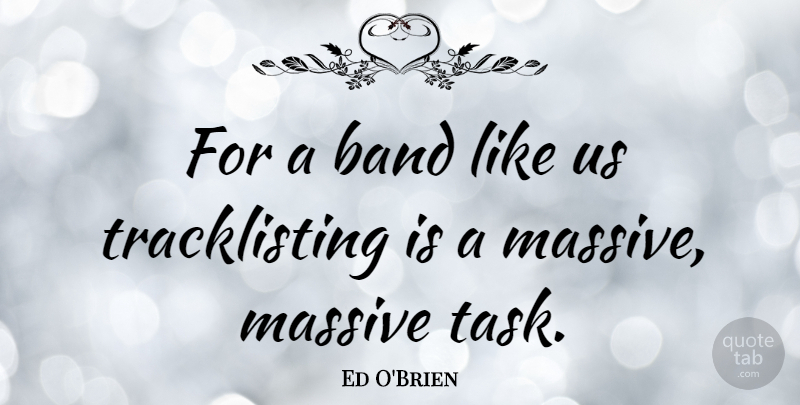 Ed O'Brien Quote About Tasks, Band, Massive: For A Band Like Us...