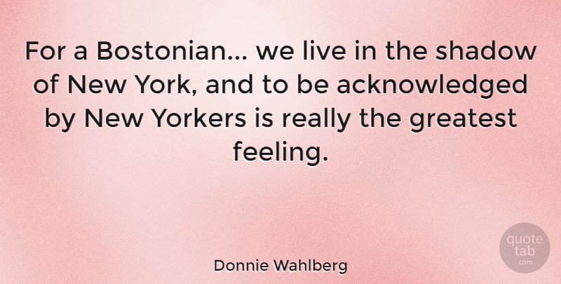 Donnie Wahlberg Quote About New York, Feelings, Shadow: For A Bostonian We Live...