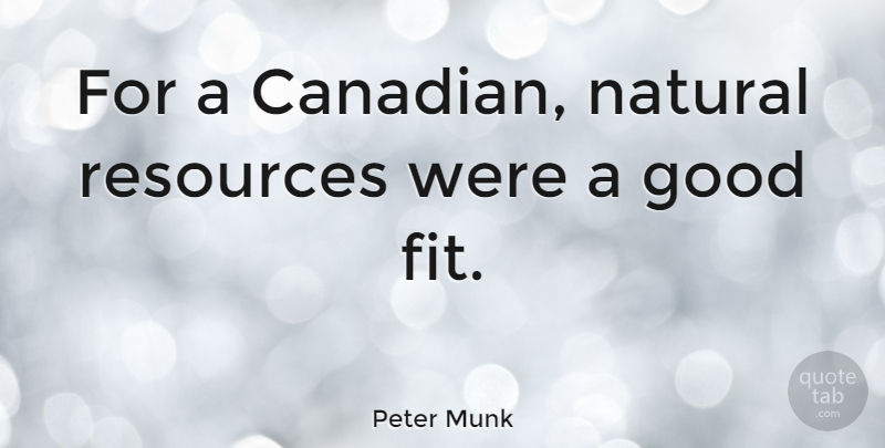 Peter Munk Quote About Fit, Natural, Resources: For A Canadian Natural Resources...